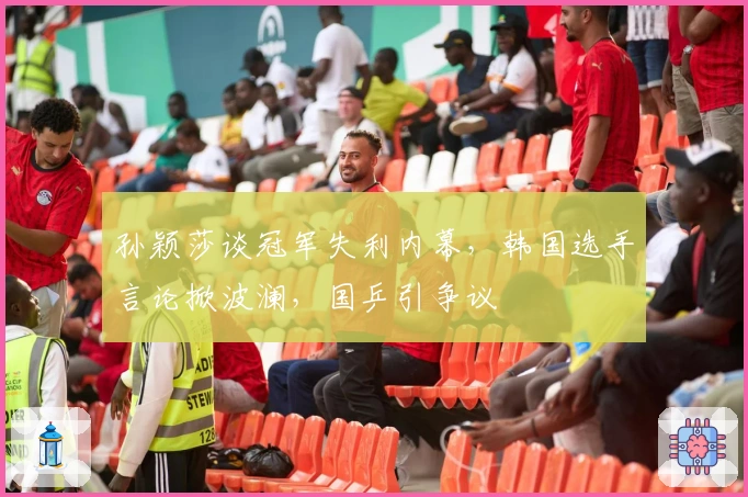 孙颖莎谈冠军失利内幕，韩国选手言论掀波澜，国乒引争议