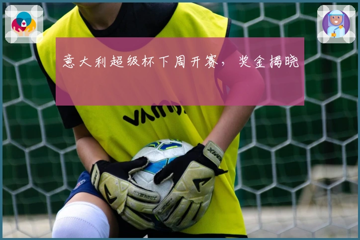 意大利超级杯下周开赛，奖金揭晓