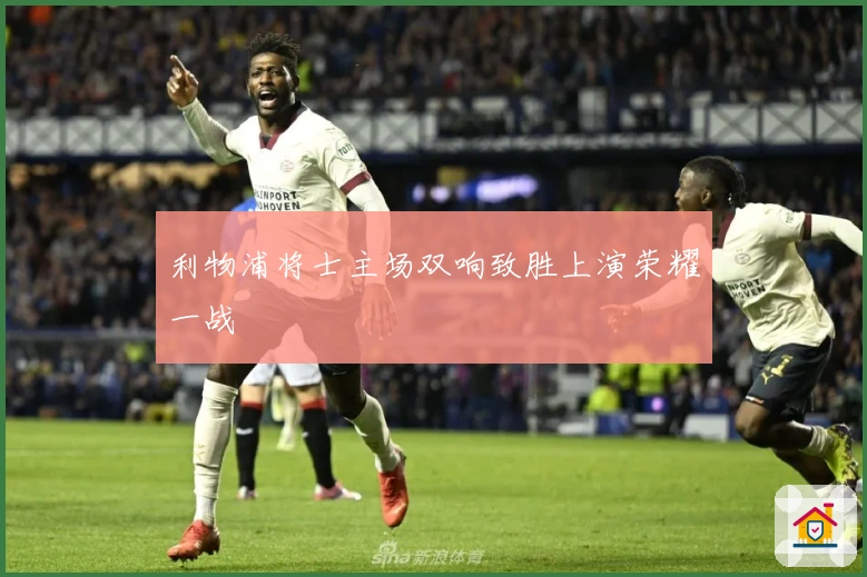 利物浦将士主场双响致胜上演荣耀一战