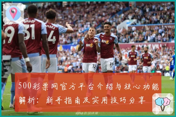 500彩票网官方平台介绍与核心功能解析：新手指南及实用技巧分享