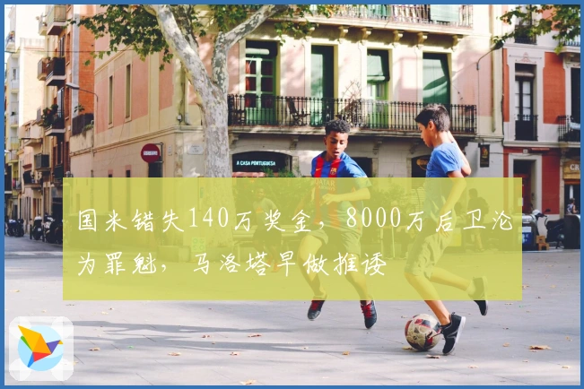 国米错失140万奖金，8000万后卫沦为罪魁，马洛塔早做推诿