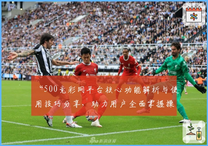 “500竞彩网平台核心功能解析与使用技巧分享，助力用户全面掌握操作方法”
