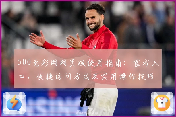500竞彩网网页版使用指南：官方入口、快捷访问方式及实用操作技巧解析