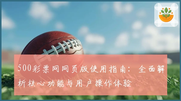 500彩票网网页版使用指南：全面解析核心功能与用户操作体验