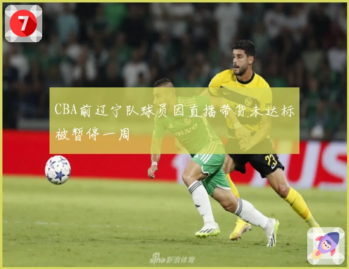 CBA前辽宁队球员因直播带货未达标被暂停一周