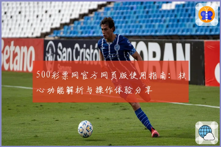 500彩票网官方网页版使用指南：核心功能解析与操作体验分享