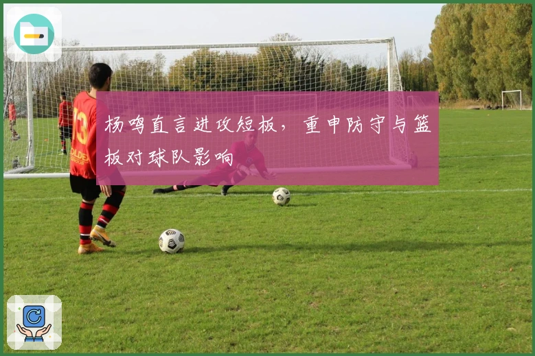 杨鸣直言进攻短板，重申防守与篮板对球队影响