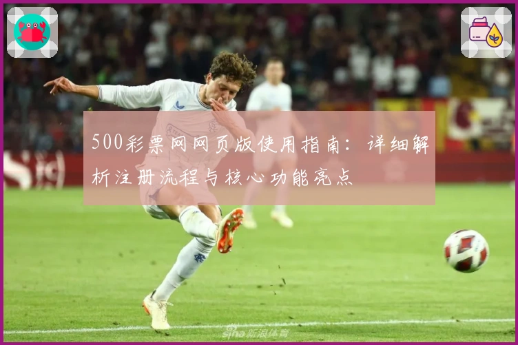 500彩票网网页版使用指南：详细解析注册流程与核心功能亮点