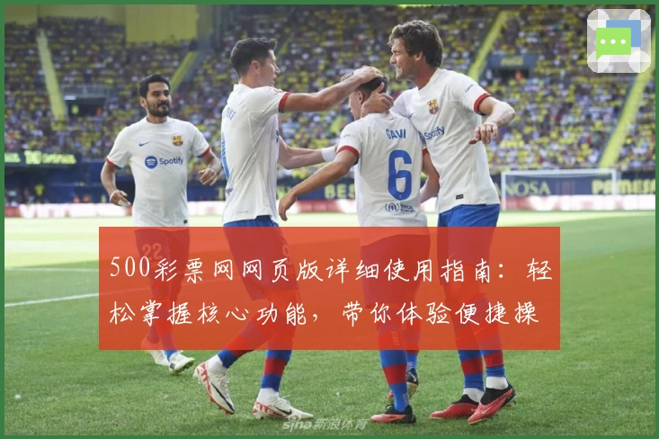 500彩票网网页版详细使用指南：轻松掌握核心功能，带你体验便捷操作的独特魅力