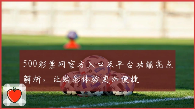 500彩票网官方入口及平台功能亮点解析，让购彩体验更加便捷