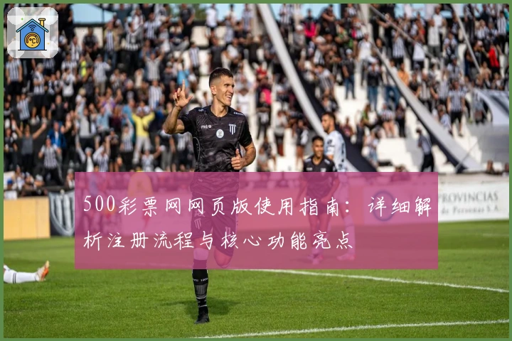500彩票网网页版使用指南：详细解析注册流程与核心功能亮点