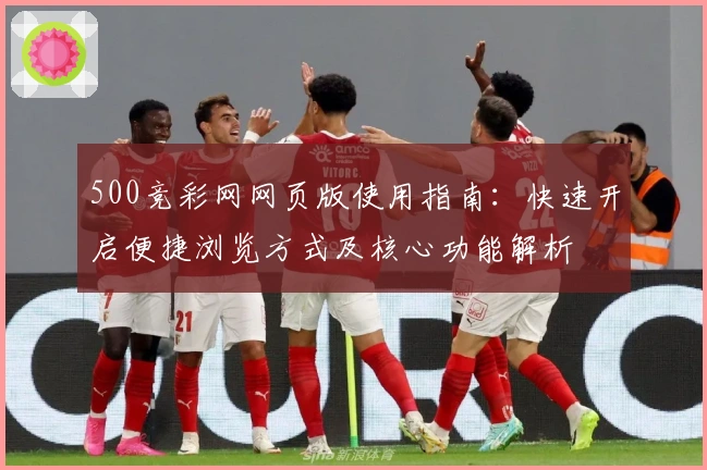 500竞彩网网页版使用指南：快速开启便捷浏览方式及核心功能解析