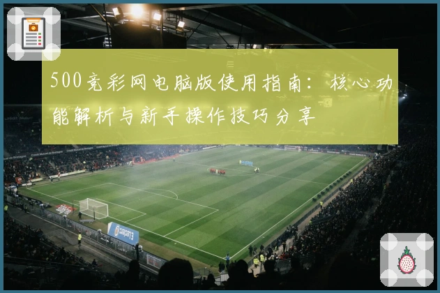 500竞彩网电脑版使用指南：核心功能解析与新手操作技巧分享