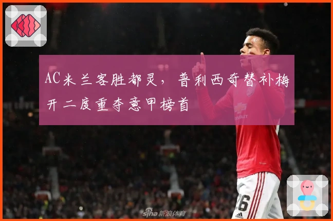 AC米兰客胜都灵，普利西奇替补梅开二度重夺意甲榜首