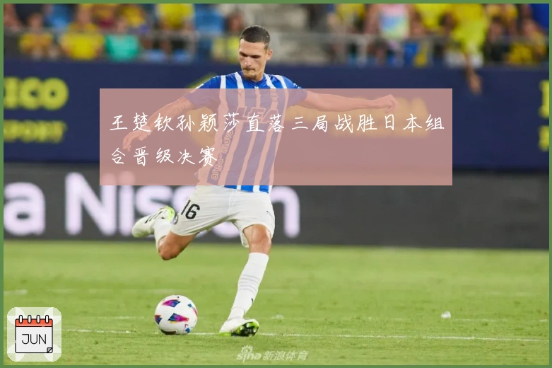 王楚钦孙颖莎直落三局战胜日本组合晋级决赛