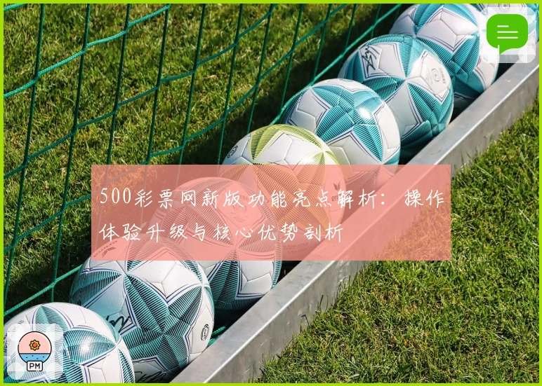 500彩票网新版功能亮点解析：操作体验升级与核心优势剖析