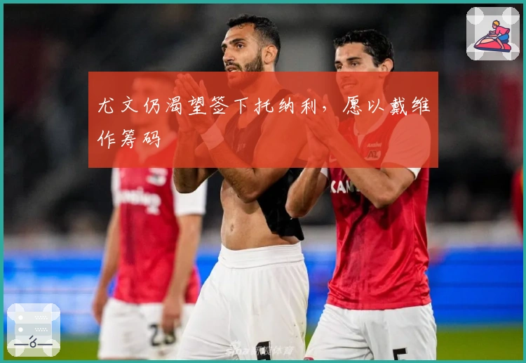 尤文仍渴望签下托纳利，愿以戴维作筹码