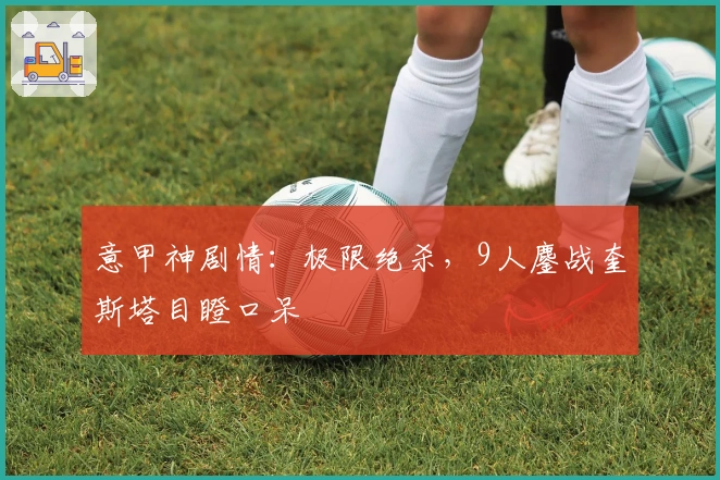意甲神剧情：极限绝杀，9人鏖战奎斯塔目瞪口呆