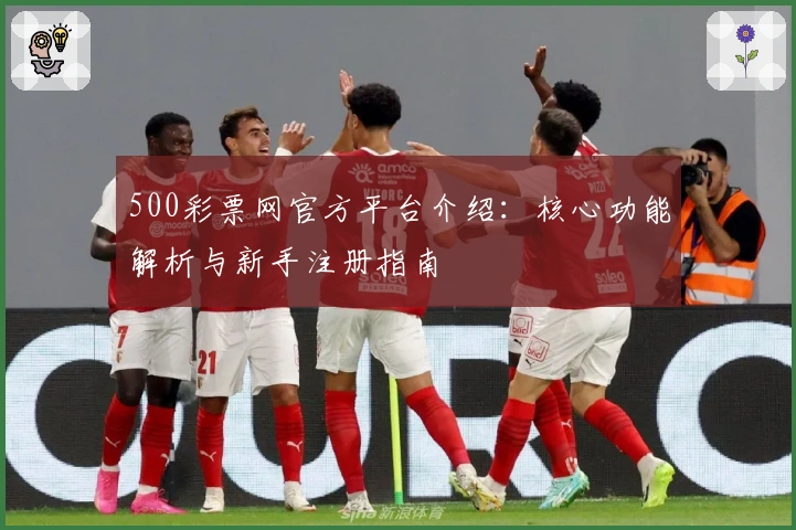 500彩票网官方平台介绍：核心功能解析与新手注册指南